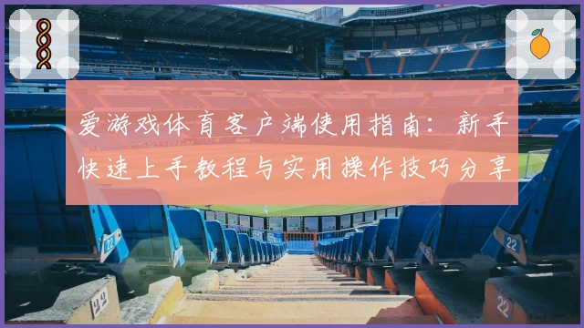 爱游戏体育客户端使用指南：新手快速上手教程与实用操作技巧分享