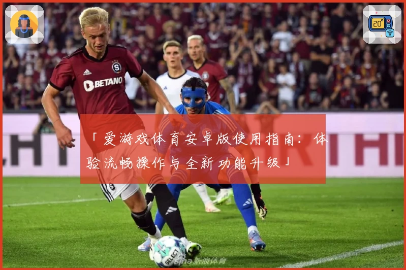 「爱游戏体育安卓版使用指南：体验流畅操作与全新功能升级」