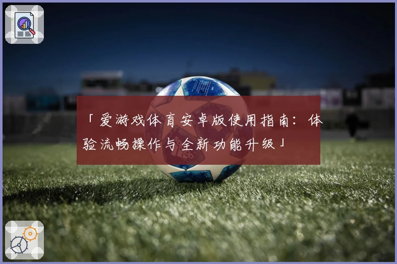 「爱游戏体育安卓版使用指南：体验流畅操作与全新功能升级」