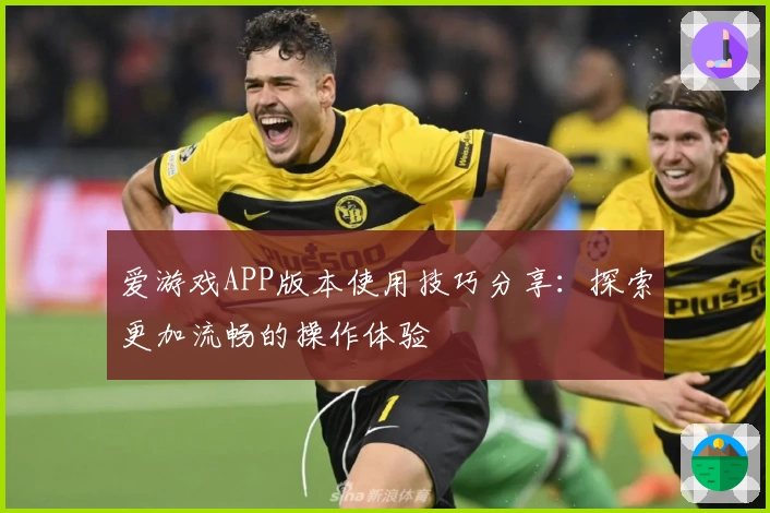 爱游戏APP版本使用技巧分享：探索更加流畅的操作体验