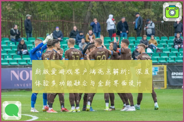 新版爱游戏客户端亮点解析：深度体验多功能融合与全新界面设计