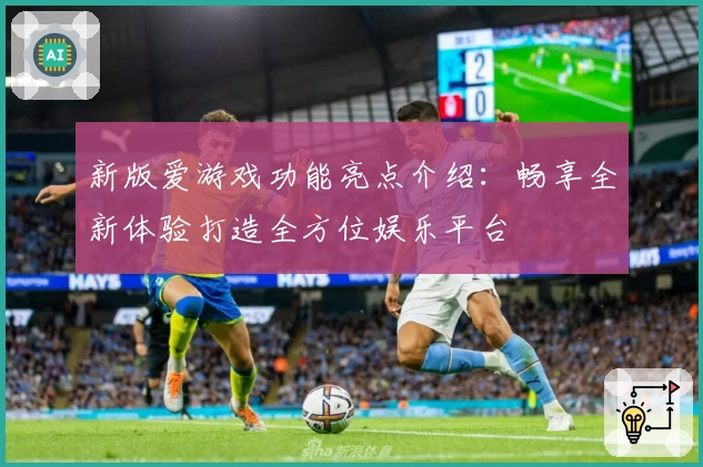 新版爱游戏功能亮点介绍：畅享全新体验打造全方位娱乐平台