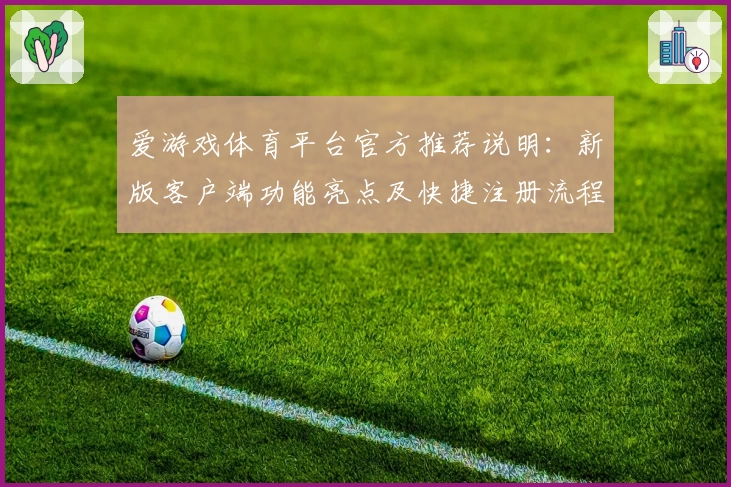 爱游戏体育平台官方推荐说明：新版客户端功能亮点及快捷注册流程解析