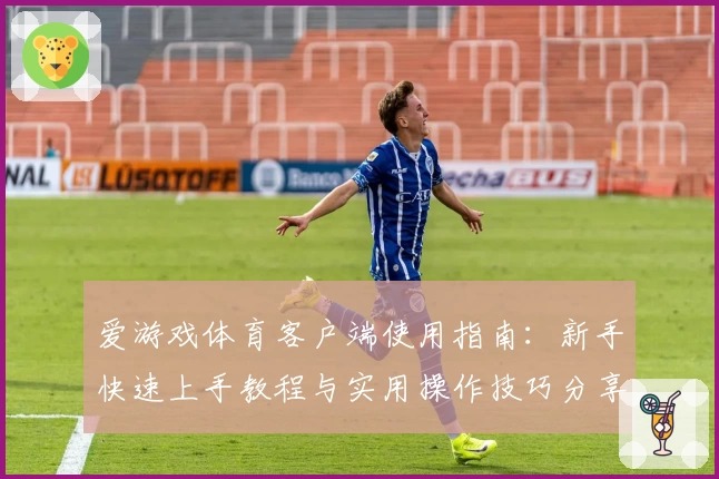 爱游戏体育客户端使用指南：新手快速上手教程与实用操作技巧分享