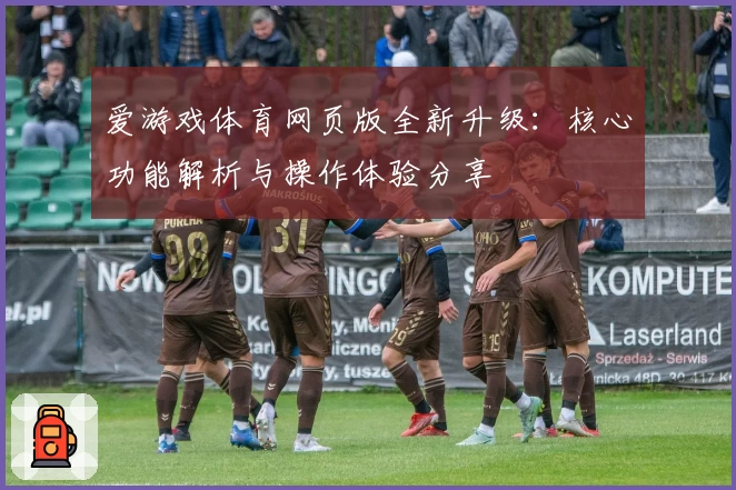 爱游戏体育网页版全新升级：核心功能解析与操作体验分享